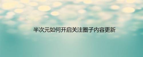半次元如何开启关注圈子内容更新