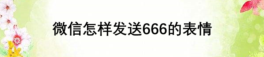 <b>微信怎样发送666的表情</b>