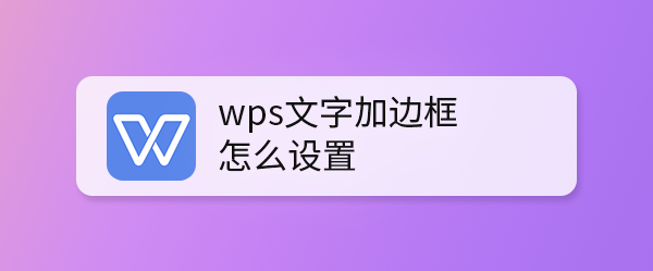 <b>wps文字加边框怎么设置</b>