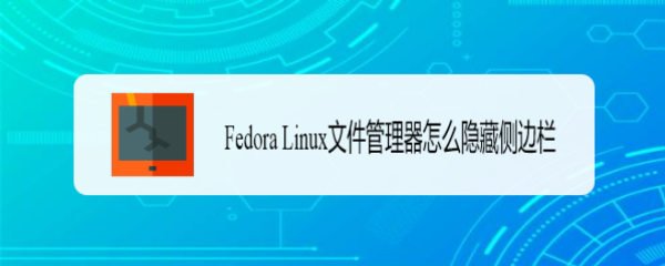 Fedora Linux文件管理器怎么隐藏侧边栏