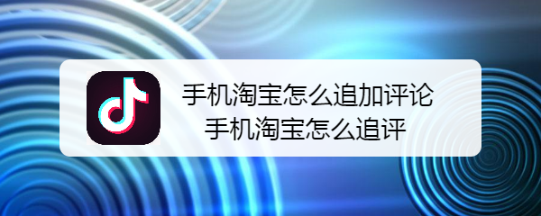 <b>手机淘宝怎么追加评论 手机淘宝怎么追评</b>