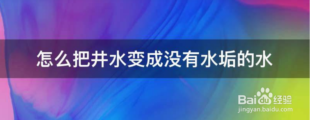 怎么把井水变成没有水垢的水
