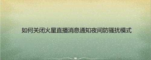 如何关闭火星直播消息通知夜间防骚扰模式
