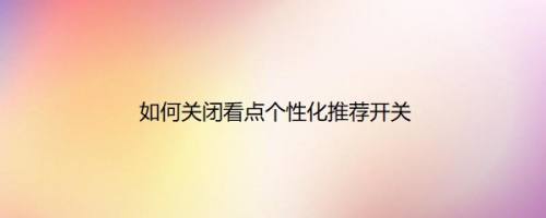 如何关闭看点个性化推荐开关