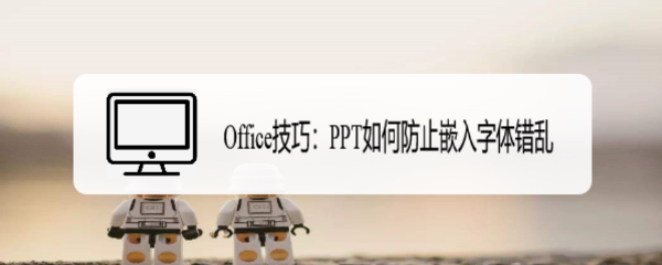 <b>Office技巧：PPT如何防止嵌入字体错乱</b>