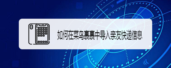 如何在菜鸟裹裹中导入亲友快递信息