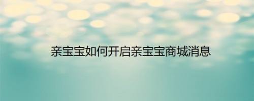 亲宝宝如何开启亲宝宝商城消息