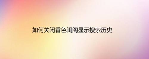 如何关闭香色闺阁显示搜索历史