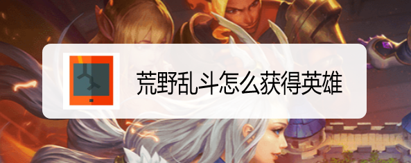 荒野乱斗怎么获得英雄
