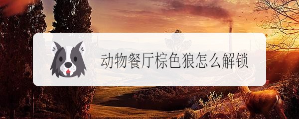 动物餐厅棕色狼怎么解锁