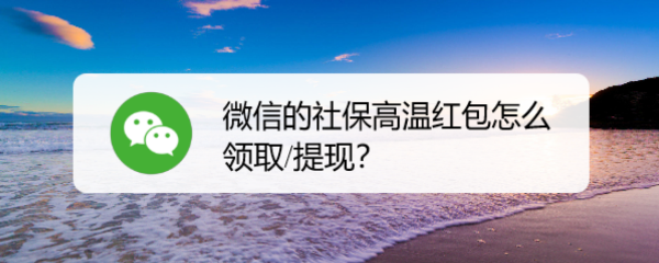 微信的社保高温红包怎么领取/提现