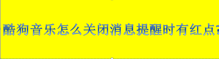 酷狗音乐怎么关闭消息提醒时有红点