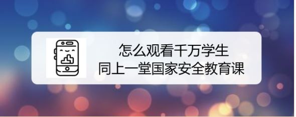 怎么观看千万学生同上一堂国家安全教育课