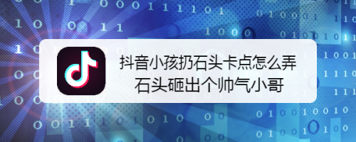 抖音小孩扔石头卡点怎么弄 石头砸出个帅气小哥