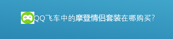 <b>腾讯游戏飞车中的摩登情侣套装在哪里购买</b>