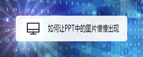 <b>如何让PPT中的图片慢慢出现</b>