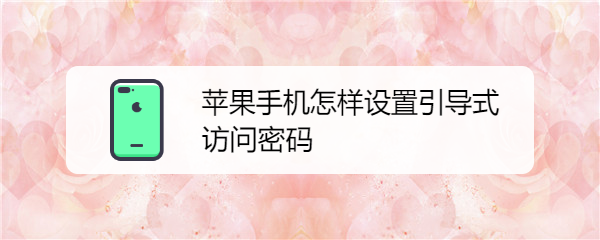 苹果手机怎样设置引导式访问密码