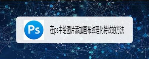 在ps中给图片添加画布纹理化特效的方法
