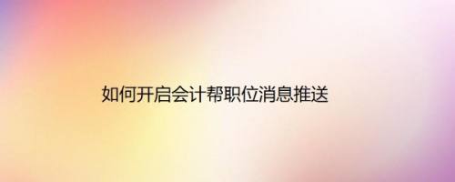 如何开启会计帮职位消息推送