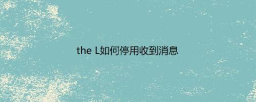 the L如何停用收到消息