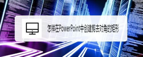 怎样在PowerPoint中创建剪去对角的矩形