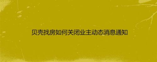 贝壳找房如何关闭业主动态消息通知