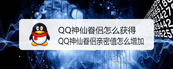 <b>QQ神仙眷侣怎么获得 QQ神仙眷侣亲密值怎么增加</b>