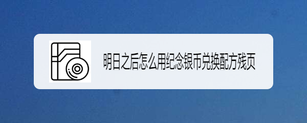明日之后怎么用纪念银币兑换配方残页