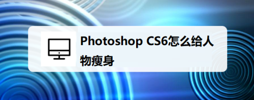 Photoshop CS6怎么给人物瘦身