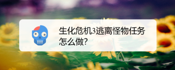 生化危机3逃离和击败怪物任务怎么做