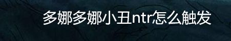 多娜多娜小丑ntr怎么触发