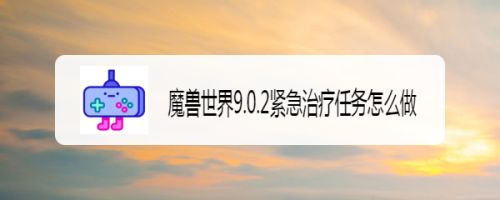 魔兽世界9.0.2紧急治疗任务怎么做