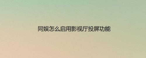 同娱怎么启用影视厅投屏功能