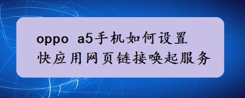 oppo a5手機如何設置快應用網頁鏈接喚起服務