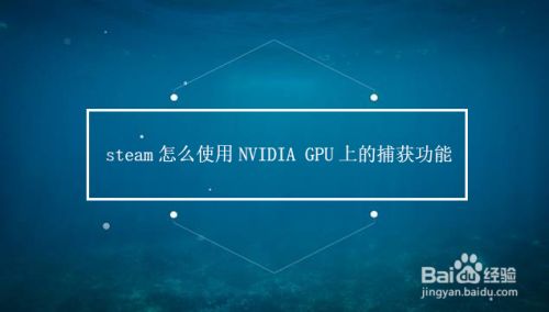 steam怎么使用NVIDIA GPU上的捕获功能