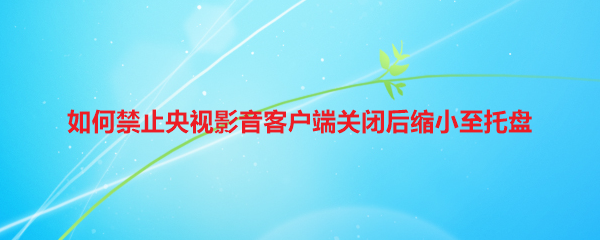 如何禁止央视影音客户端关闭后缩小至托盘