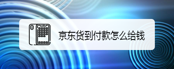 京东货到付款怎么给钱
