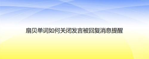 扇贝单词如何关闭发言被回复消息提醒