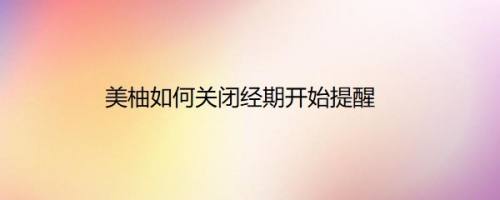 美柚如何关闭经期开始提醒