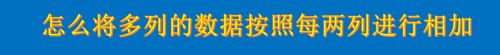 怎么将多列的数据按照每两列进行相加