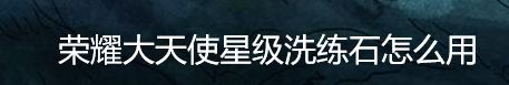 荣耀大天使星级洗练石怎么用