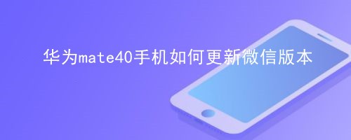 <b>华为mate40手机如何更新微信版本</b>