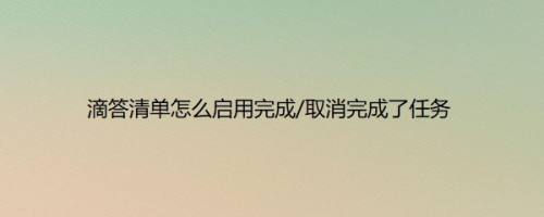 滴答清单怎么启用完成/取消完成了任务