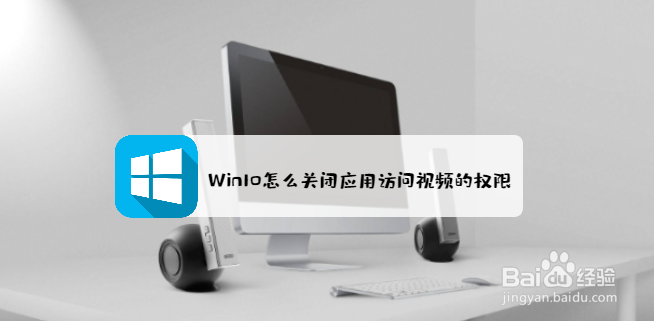 <b>win10怎么关闭应用访问视频的权限</b>