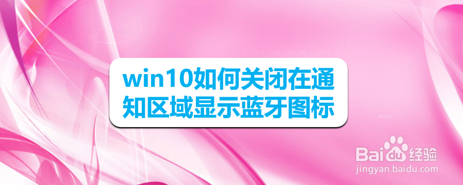 <b>win10如何关闭在通知区域显示蓝牙图标</b>