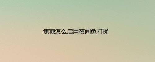 焦糖怎么启用夜间免打扰