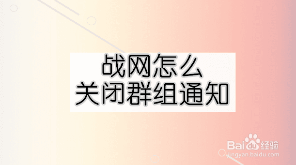 <b>战网怎么关闭群组通知</b>