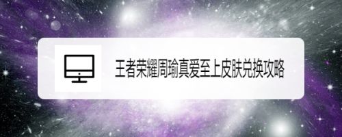 王者荣耀周瑜真爱至上皮肤兑换攻略