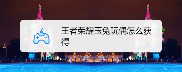 王者荣耀玉兔玩偶怎么获得