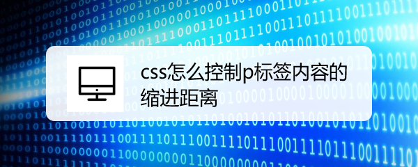 <b>css怎么控制p标签内容的缩进距离</b>